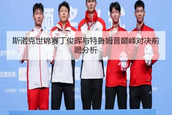 斯诺克世锦赛丁俊晖与特鲁姆普巅峰对决前瞻分析